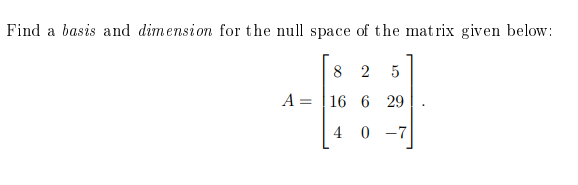Find A Basis And Dimension For The Null Space Of The Matrix Given Below 8 2 5 A 16 6 29 4 0 7 1