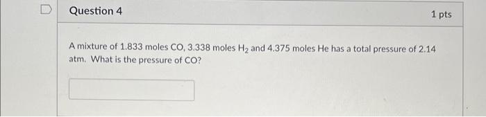 D Question 4 1 Pts A Mixture Of 1 833 Moles Co 3 338 Moles H2 And 4 375 Moles He Has A Total Pressure Of 2 14 Atm What 1
