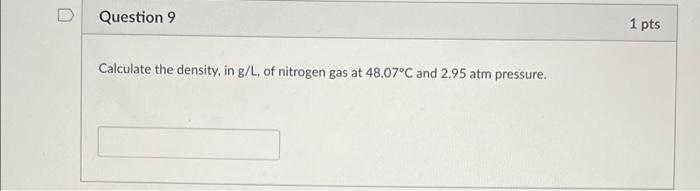 D Question 9 1 Pts Calculate The Density In G L Of Nitrogen Gas At 48 07 C And 2 95 Atm Pressure 1