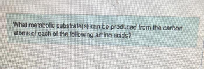 What Metabolic Substrate S Can Be Produced From The Carbon Atoms Of Each Of The Following Amino Acids Serine Give Yo 1