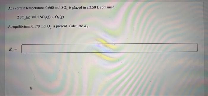 At A Certain Temperature 0 660 Mol So Is Placed In A 3 50 L Container 250 G 250 G 0 8 At Equilibrium 0 170 1