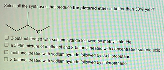 Select All The Syntheses That Produce The Pictured Ether In Better Than 50 Yield 2 Butanol Treated With Sodium Hydride 1