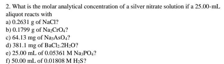 2 What Is The Molar Analytical Concentration Of A Silver Nitrate Solution If A 25 00 Ml Aliquot Reacts With A 0 2631 G 1