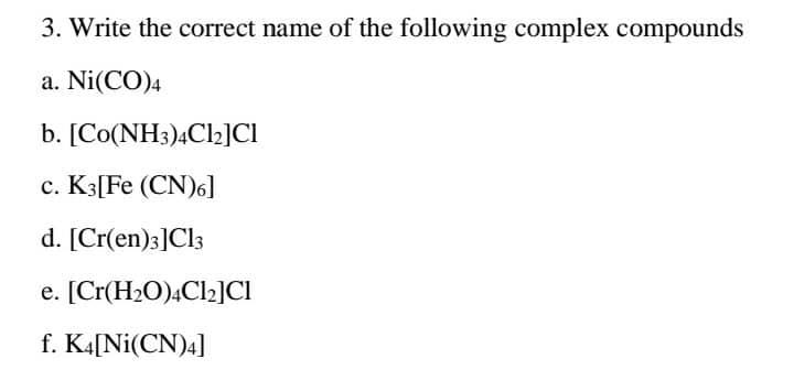 3 Write The Correct Name Of The Following Complex Compounds A Ni Co 4 B Co Nh3 4cl2 Ci C K3 Fe Cn 6 D Cr En 3 C 1