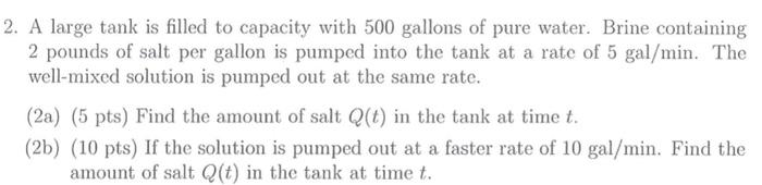 2 A Large Tank Is Filled To Capacity With 500 Gallons Of Pure Water Brine Containing 2 Pounds Of Salt Per Gallon Is Pu 1