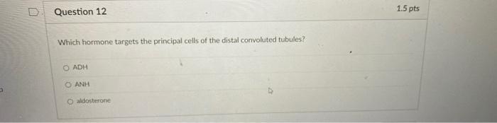 Question 12 1 5 Pts Which Hormone Targets The Principal Cells Of The Distal Convoluted Tubules Adh Anh O Aldosterone 1