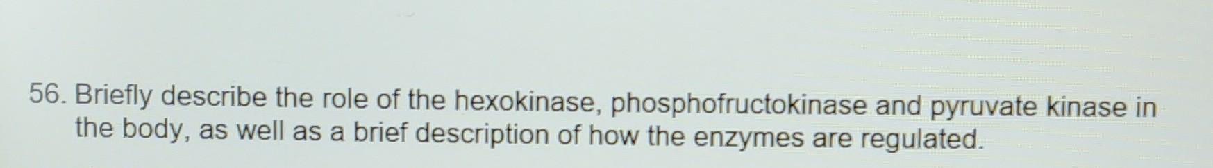 56 Briefly Describe The Role Of The Hexokinase Phosphofructokinase And Pyruvate Kinase In The Body As Well As A Brief 1