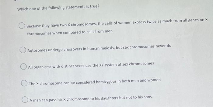 Which One Of The Following Statements Is True Because They Have Two X Chromosomes The Cells Of Women Express Twice As 1