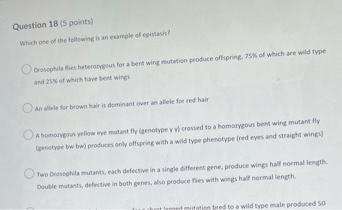 Question 18 5 Points Which One Of The Following Is An Example Of Epistasis O Drosophila Flies Heterozygous For A Bent 1