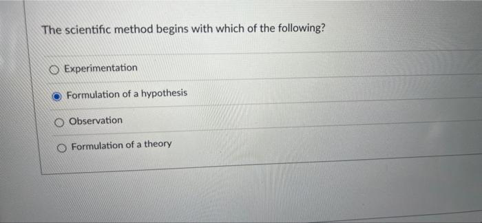 The Scientific Method Begins With Which Of The Following O Experimentation Formulation Of A Hypothesis O Observation O 1