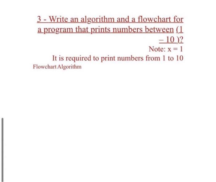 3 Write An Algorithm And A Flowchart For A Program That Prints Numbers Between 1 10 Note X 1 It Is Required To 1