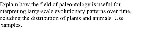 Explain How The Field Of Paleontology Is Useful For Nterpreting Large Scale Evolutionary Patterns Over Time Ncluding Th 1