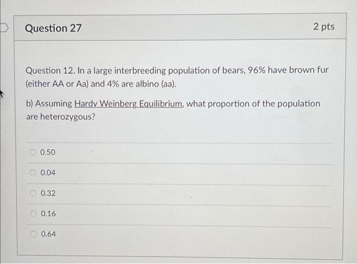 D Question 27 2 Pts Question 12 In A Large Interbreeding Population Of Bears 96 Have Brown Fur Either Aa Or Aa And 1