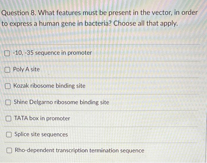 Question 8 What Features Must Be Present In The Vector In Order To Express A Human Gene In Bacteria Choose All That A 1