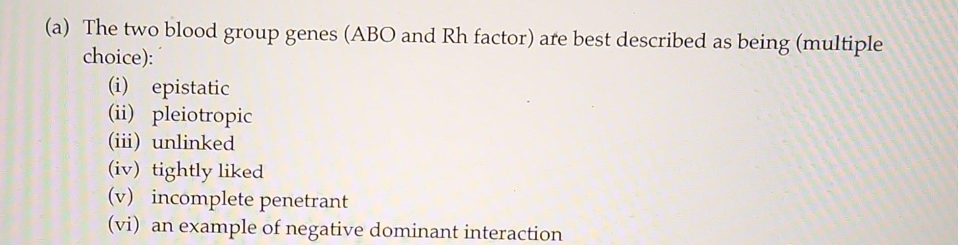 A The Two Blood Group Genes Abo And Rh Factor Are Best Described As Being Multiple Choice I Epistatic Ii Plei 1