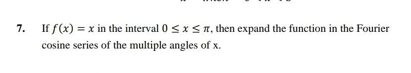 7 If F X X In The Interval 0 X 1 Then Expand The Function In The Fourier Cosine Series Of The Multiple Angles O 1