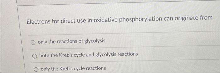 Electrons For Direct Use In Oxidative Phosphorylation Can Originate From Only The Reactions Of Glycolysis Both The Kreb 1