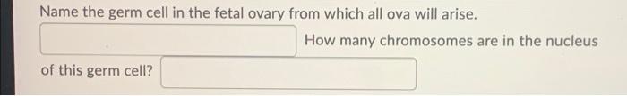 Name The Germ Cell In The Fetal Ovary From Which All Ova Will Arise How Many Chromosomes Are In The Nucleus Of This Ger 1
