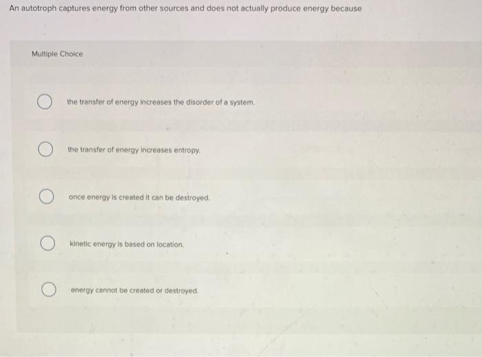An Autotroph Captures Energy From Other Sources And Does Not Actually Produce Energy Because Multiple Choice The Transfe 1