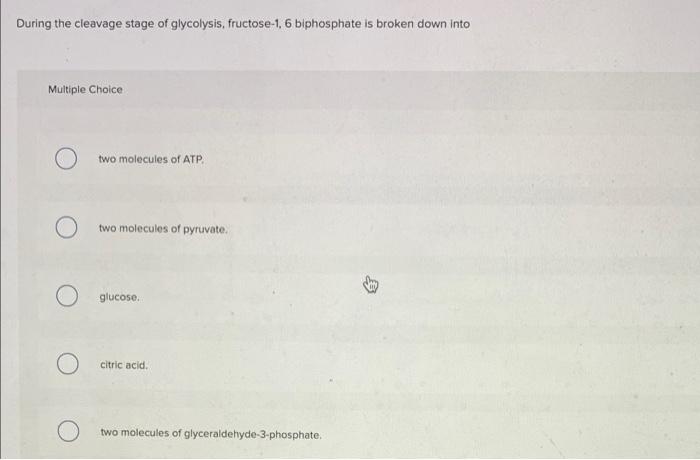 During The Cleavage Stage Of Glycolysis Fructose 1 6 Biphosphate Is Broken Down Into Multiple Choice Two Molecules Of 1