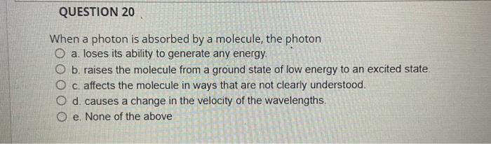 Question 20 When A Photon Is Absorbed By A Molecule The Photon O A Loses Its Ability To Generate Any Energy O B Raise 1