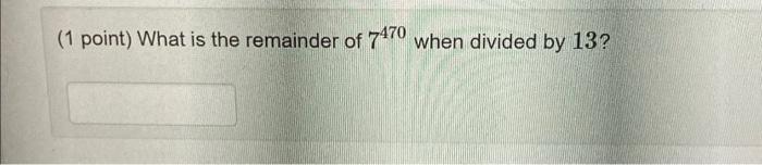 1 Point What Is The Remainder Of 7470 When Divided By 13 1