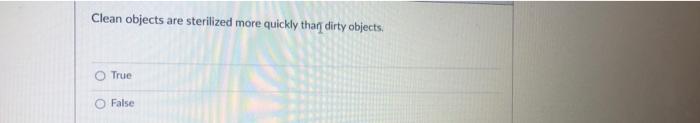 Clean Objects Are Sterilized More Quickly Thar Dirty Objects True False 1