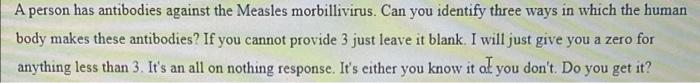 A Person Has Antibodies Against The Measles Morbillivirus Can You Identify Three Ways In Which The Human Body Makes The 1