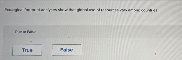Ecological Footprint Analyses Show That Global Use Of Resources Vary Among Countries True Or False True False 1