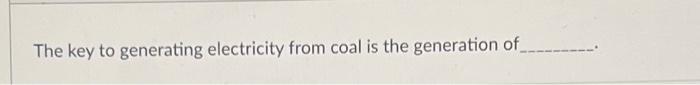The Key To Generating Electricity From Coal Is The Generation Of 1