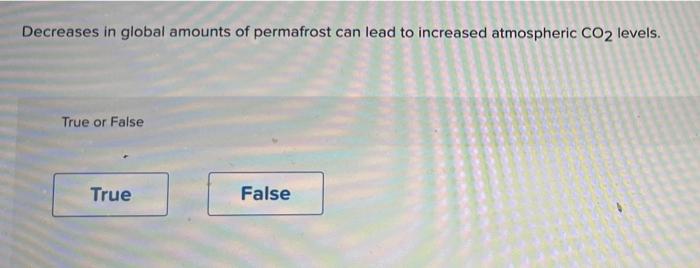 Decreases In Global Amounts Of Permafrost Can Lead To Increased Atmospheric Co2 Levels True Or False True False 1