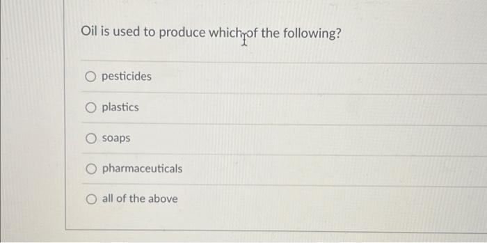 Oil Is Used To Produce Whichrof The Following Pesticides O Plastics Soaps O Pharmaceuticals All Of The Above 1