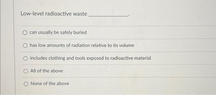 Low Level Radioactive Waste Can Usually Be Safely Buried Has Low Amounts Of Radiation Relative To Its Volume Includes Cl 1