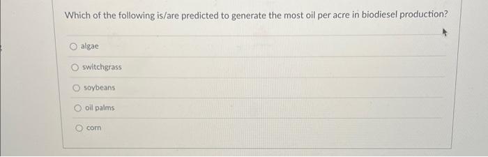 Which Of The Following Is Are Predicted To Generate The Most Oil Per Acre In Biodiesel Production Algae Switchgrass Soy 1