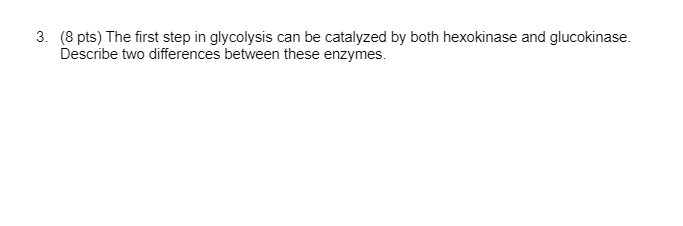 3 8 Pts The First Step In Glycolysis Can Be Catalyzed By Both Hexokinase And Glucokinase Describe Two Differences Be 1