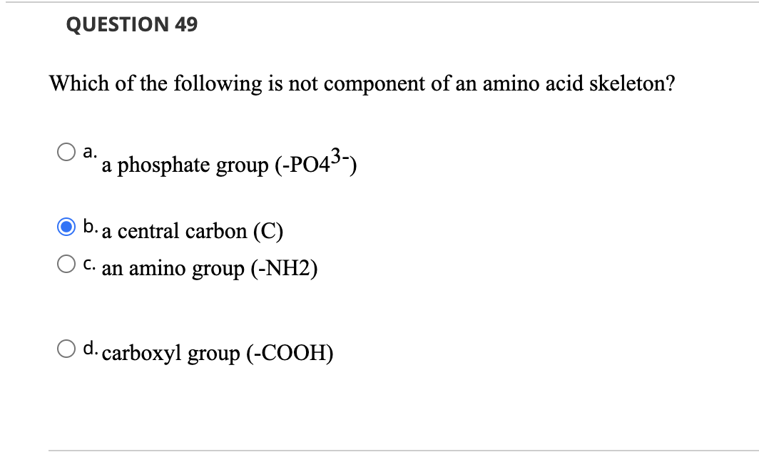 Question 49 Which Of The Following Is Not Component Of An Amino Acid Skeleton A A Phosphate Group Po43 O B A Centr 1