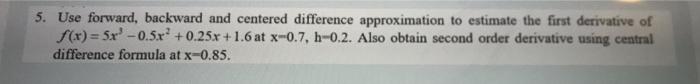 5 Use Forward Backward And Centered Difference Approximation To Estimate The First Derivative Of F X 5x 0 5 X 0 1