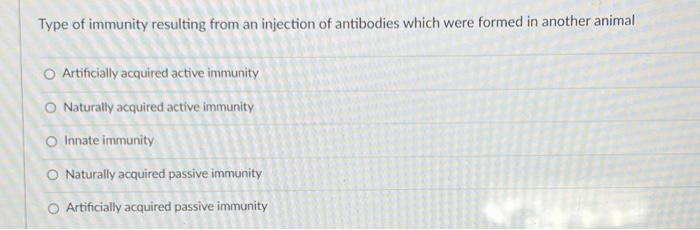 Type Of Immunity Resulting From An Injection Of Antibodies Which Were Formed In Another Animal O Artificially Acquired A 1