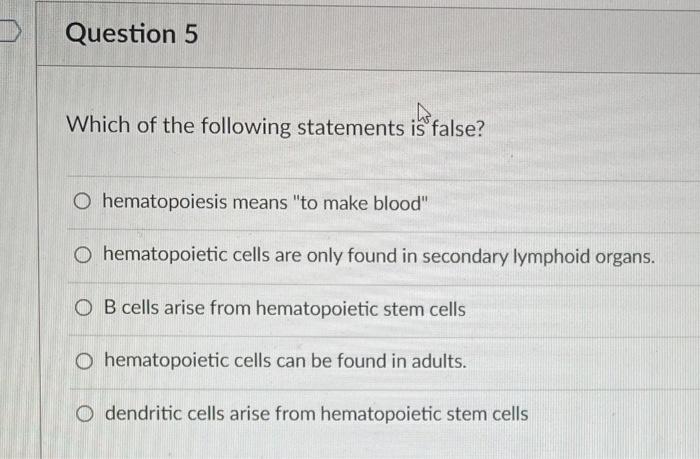 Question 5 Which Of The Following Statements Is False O Hematopoiesis Means To Make Blood O Hematopoietic Cells Are O 1