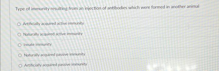 Type Of Immunity Resulting From An Injection Of Antibodies Which Were Formed In Another Animal Artificially Acquired Act 1