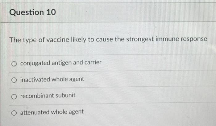Question 10 The Type Of Vaccine Likely To Cause The Strongest Immune Response O Conjugated Antigen And Carrier O Inactiv 1