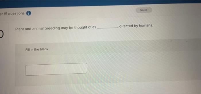 Saved Er 15 Questions Directed By Humans Plant And Animal Breeding May Be Thought Of As Fill In The Blank 1