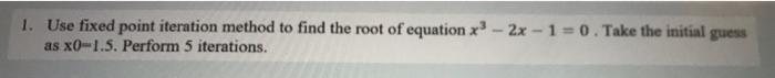 1 Use Fixed Point Iteration Method To Find The Root Of Equation X 2x 1 0 Take The Initial Guess As X0 1 5 Perf 1