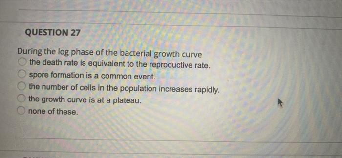 Question 27 During The Log Phase Of The Bacterial Growth Curve The Death Rate Is Equivalent To The Reproductive Rate Sp 1