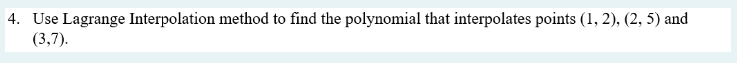 4 Use Lagrange Interpolation Method To Find The Polynomial That Interpolates Points 1 2 2 5 And 3 7 1