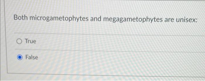 Both Microgametophytes And Megagametophytes Are Unisex O True False 1