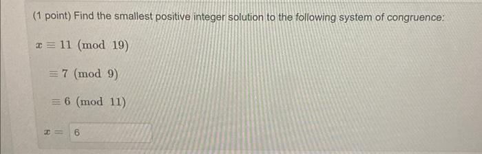 1 Point Find The Smallest Positive Integer Solution To The Following System Of Congruence X 11 Mod 19 7 Mod 9 1