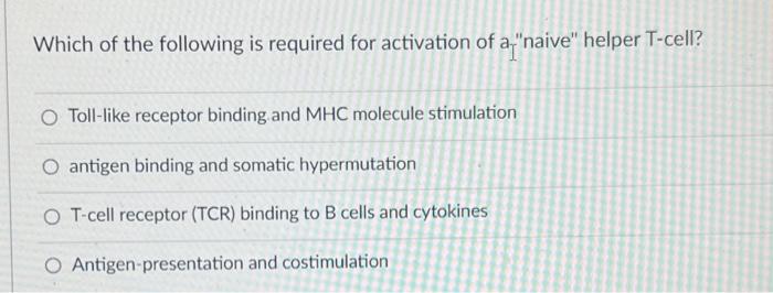 Which Of The Following Is Required For Activation Of A Naive Helper T Cell O Toll Like Receptor Binding And Mhc Molec 1