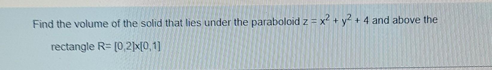 Find The Volume Of The Solid That Lies Under The Paraboloid Z X2 Y2 4 And Above The Rectangle R 0 2 X 0 1 1