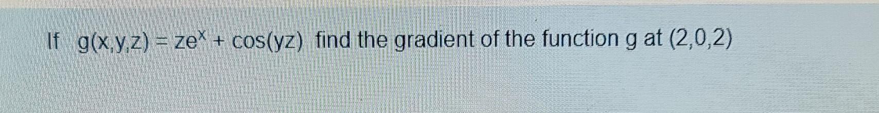 If G X Y Z Ze Cos Yz Find The Gradient Of The Function G At 2 0 2 1